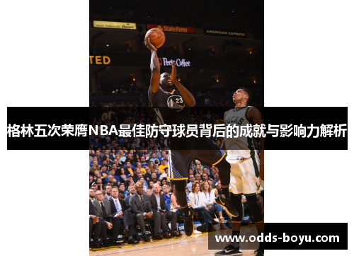 格林五次荣膺NBA最佳防守球员背后的成就与影响力解析