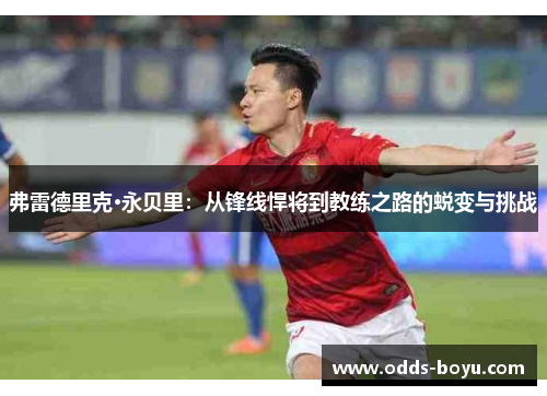 弗雷德里克·永贝里：从锋线悍将到教练之路的蜕变与挑战