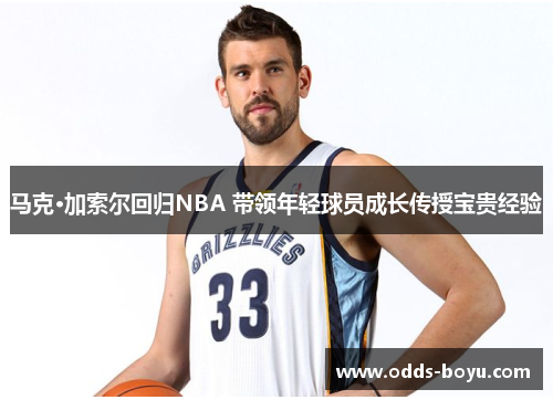 马克·加索尔回归NBA 带领年轻球员成长传授宝贵经验