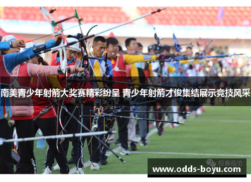 南美青少年射箭大奖赛精彩纷呈 青少年射箭才俊集结展示竞技风采
