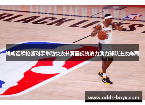 姚明连续抢断对手带动快攻节奏展现统治力助力球队进攻高潮