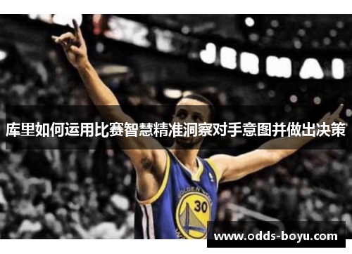 库里如何运用比赛智慧精准洞察对手意图并做出决策