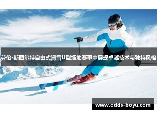 劳伦·斯图尔特自由式滑雪U型场地赛事中展现卓越技术与独特风格