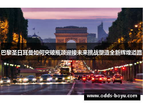 巴黎圣日耳曼如何突破瓶颈迎接未来挑战塑造全新辉煌道路