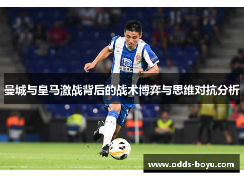 曼城与皇马激战背后的战术博弈与思维对抗分析