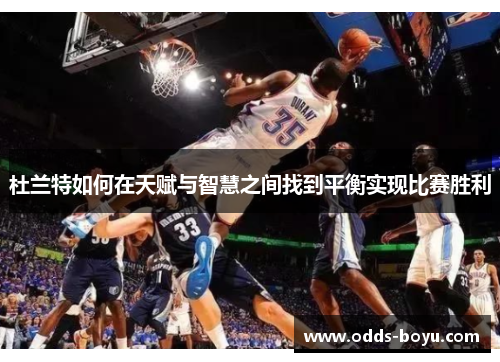 杜兰特如何在天赋与智慧之间找到平衡实现比赛胜利