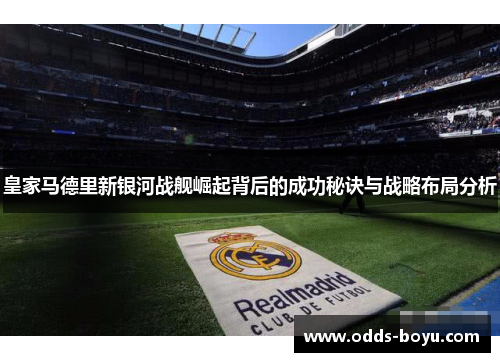 皇家马德里新银河战舰崛起背后的成功秘诀与战略布局分析