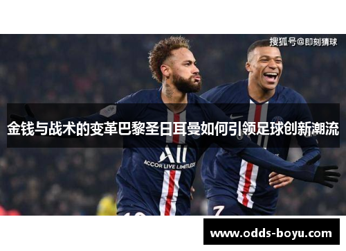 金钱与战术的变革巴黎圣日耳曼如何引领足球创新潮流