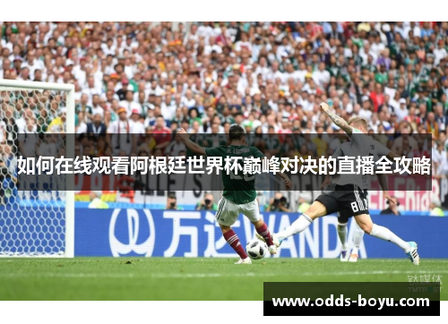 如何在线观看阿根廷世界杯巅峰对决的直播全攻略