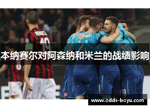 本纳赛尔对阿森纳和米兰的战绩影响