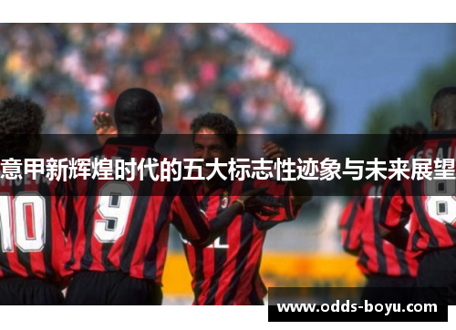意甲新辉煌时代的五大标志性迹象与未来展望