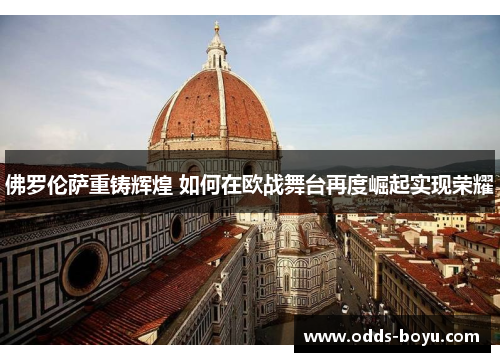 佛罗伦萨重铸辉煌 如何在欧战舞台再度崛起实现荣耀