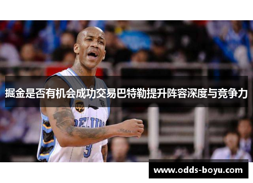 掘金是否有机会成功交易巴特勒提升阵容深度与竞争力