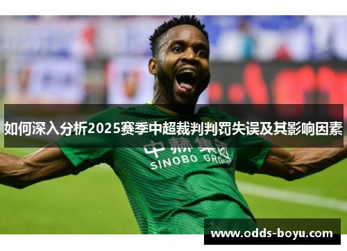 如何深入分析2025赛季中超裁判判罚失误及其影响因素