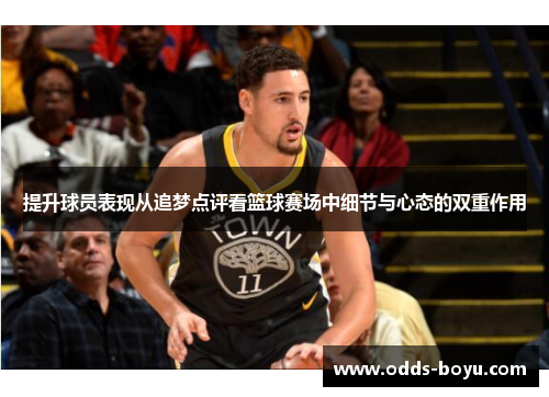 提升球员表现从追梦点评看篮球赛场中细节与心态的双重作用