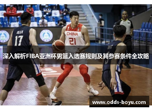 深入解析FIBA亚洲杯男篮入选赛规则及其参赛条件全攻略