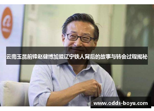 云南玉昆前锋赵健博加盟辽宁铁人背后的故事与转会过程揭秘