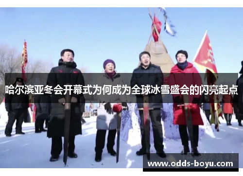 哈尔滨亚冬会开幕式为何成为全球冰雪盛会的闪亮起点