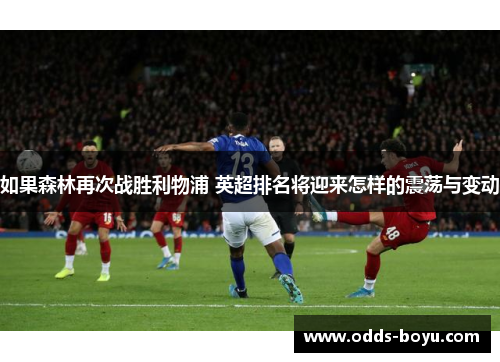 如果森林再次战胜利物浦 英超排名将迎来怎样的震荡与变动