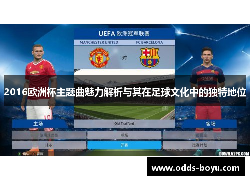 2016欧洲杯主题曲魅力解析与其在足球文化中的独特地位