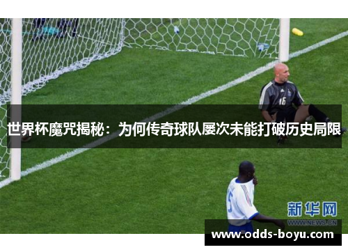 世界杯魔咒揭秘：为何传奇球队屡次未能打破历史局限