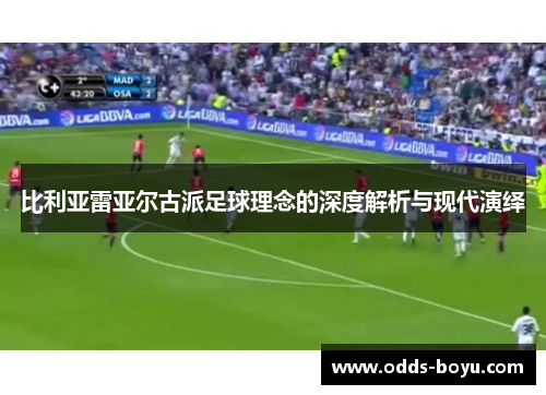 比利亚雷亚尔古派足球理念的深度解析与现代演绎