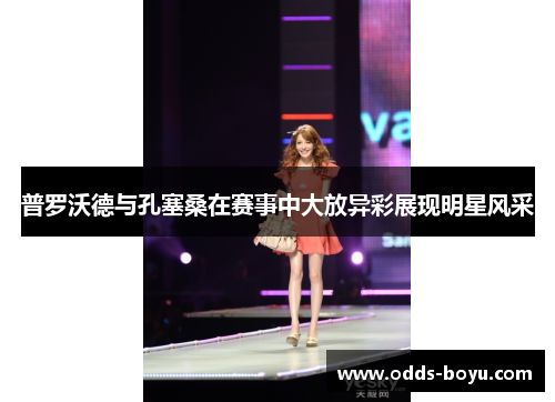 普罗沃德与孔塞桑在赛事中大放异彩展现明星风采
