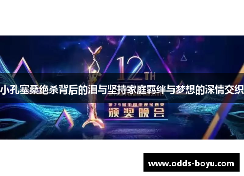 小孔塞桑绝杀背后的泪与坚持家庭羁绊与梦想的深情交织