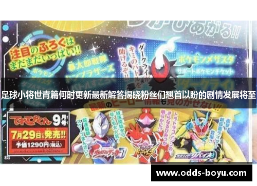 足球小将世青篇何时更新最新解答揭晓粉丝们翘首以盼的剧情发展将至