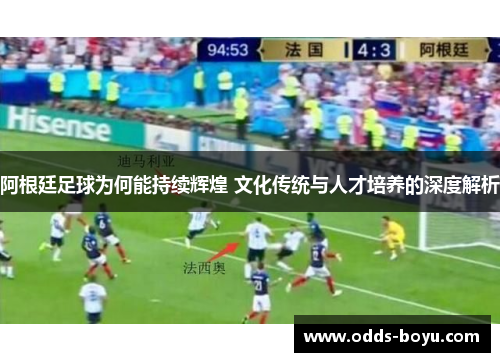 阿根廷足球为何能持续辉煌 文化传统与人才培养的深度解析