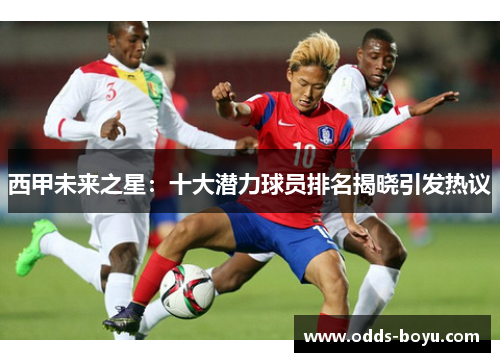 西甲未来之星：十大潜力球员排名揭晓引发热议