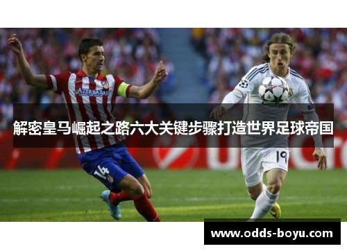解密皇马崛起之路六大关键步骤打造世界足球帝国 解密皇马崛起之路六大关键步骤打造世界足球帝国