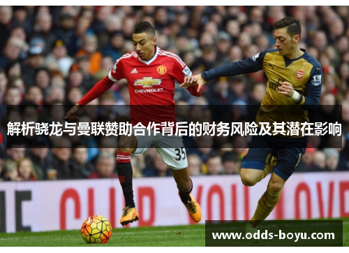 解析骁龙与曼联赞助合作背后的财务风险及其潜在影响 解析骁龙与曼联赞助合作背后的财务风险及其潜在影响