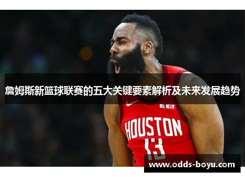 詹姆斯新篮球联赛的五大关键要素解析及未来发展趋势 詹姆斯新篮球联赛的五大关键要素解析及未来发展趋势