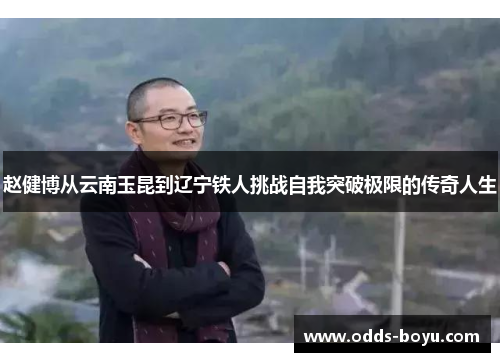 赵健博从云南玉昆到辽宁铁人挑战自我突破极限的传奇人生