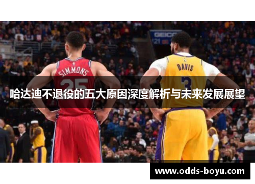 哈达迪不退役的五大原因深度解析与未来发展展望
