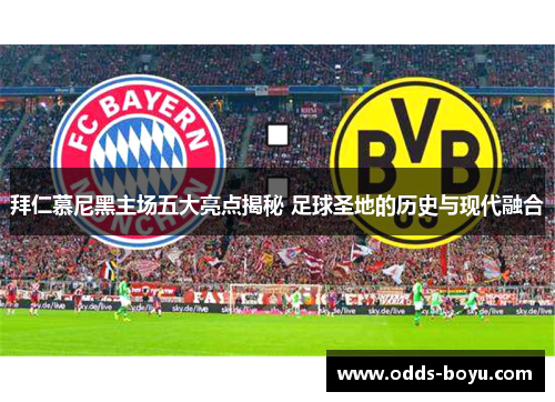 拜仁慕尼黑主场五大亮点揭秘 足球圣地的历史与现代融合