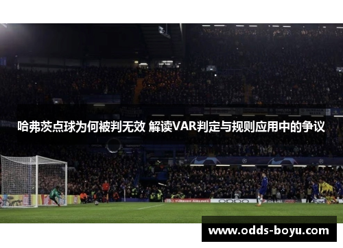 哈弗茨点球为何被判无效 解读VAR判定与规则应用中的争议