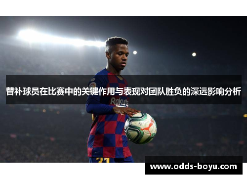 替补球员在比赛中的关键作用与表现对团队胜负的深远影响分析