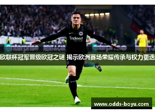 欧联杯冠军晋级欧冠之谜 揭示欧洲赛场荣耀传承与权力更迭
