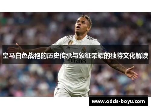 皇马白色战袍的历史传承与象征荣耀的独特文化解读