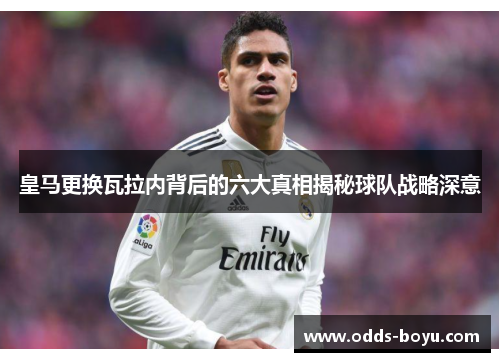 皇马更换瓦拉内背后的六大真相揭秘球队战略深意 皇马更换瓦拉内背后的六大真相揭秘球队战略深意
