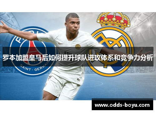 罗本加盟皇马后如何提升球队进攻体系和竞争力分析