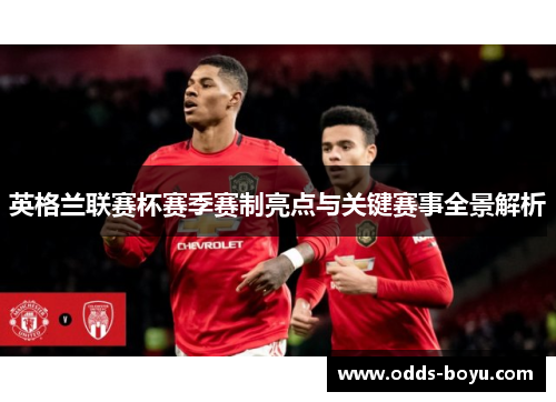 英格兰联赛杯赛季赛制亮点与关键赛事全景解析